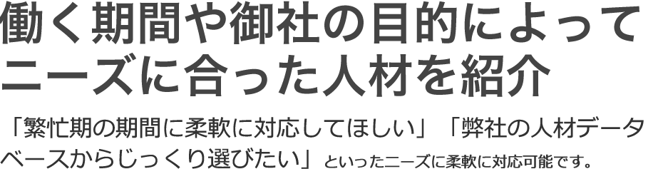 当社に登録している人材から、条件にあった人材をご紹介。雇用が決まった時点で紹介手数料を頂きます。つまり、雇用が決まるまで一切費用は掛かりません。へいしゃのじんざいでーたべーす